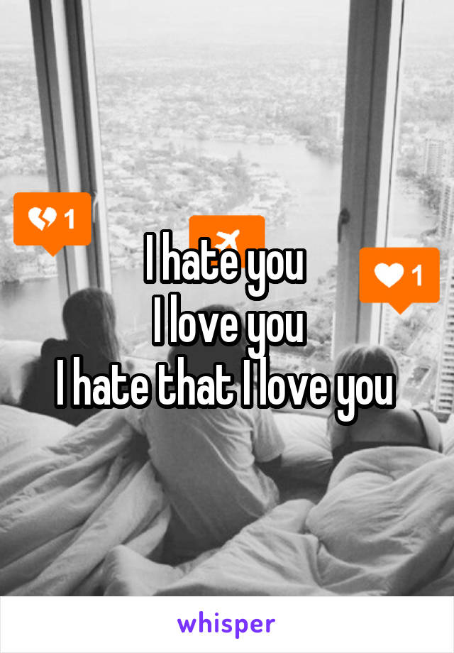 I hate you 
I love you
I hate that I love you 