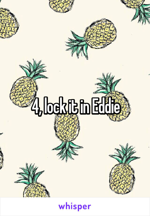 4, lock it in Eddie