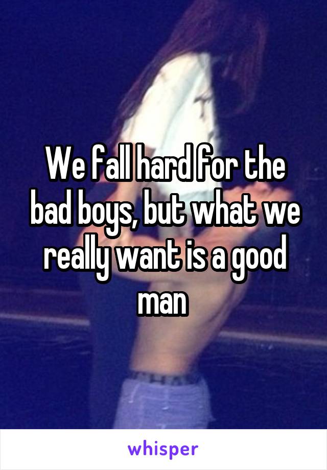 We fall hard for the bad boys, but what we really want is a good man 