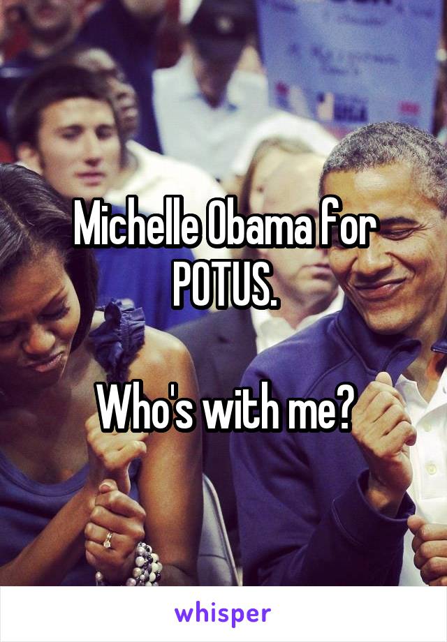 Michelle Obama for POTUS.

Who's with me?