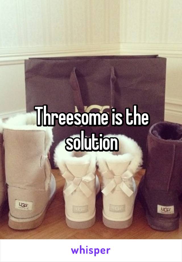 Threesome is the solution