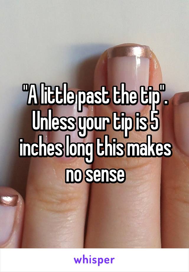 "A little past the tip". Unless your tip is 5 inches long this makes no sense