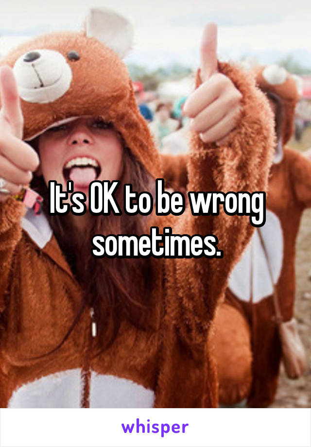 It's OK to be wrong sometimes.
