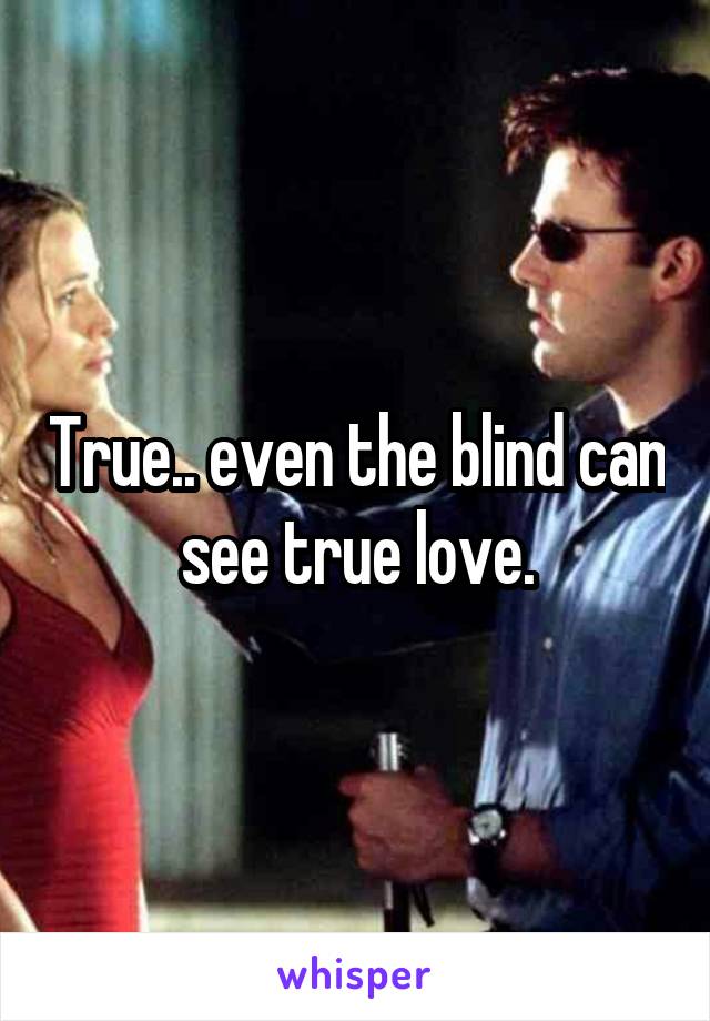 True.. even the blind can see true love.