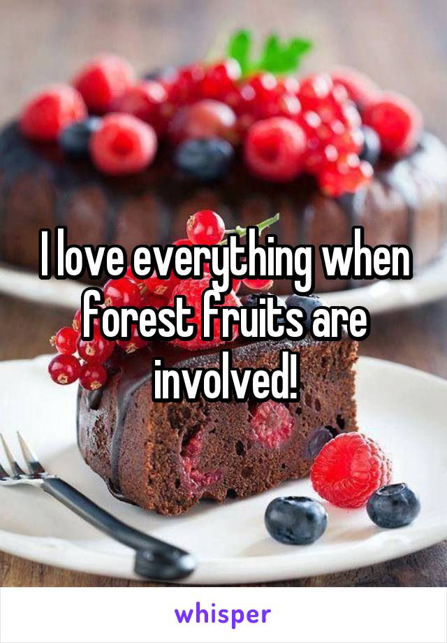 I love everything when forest fruits are involved!