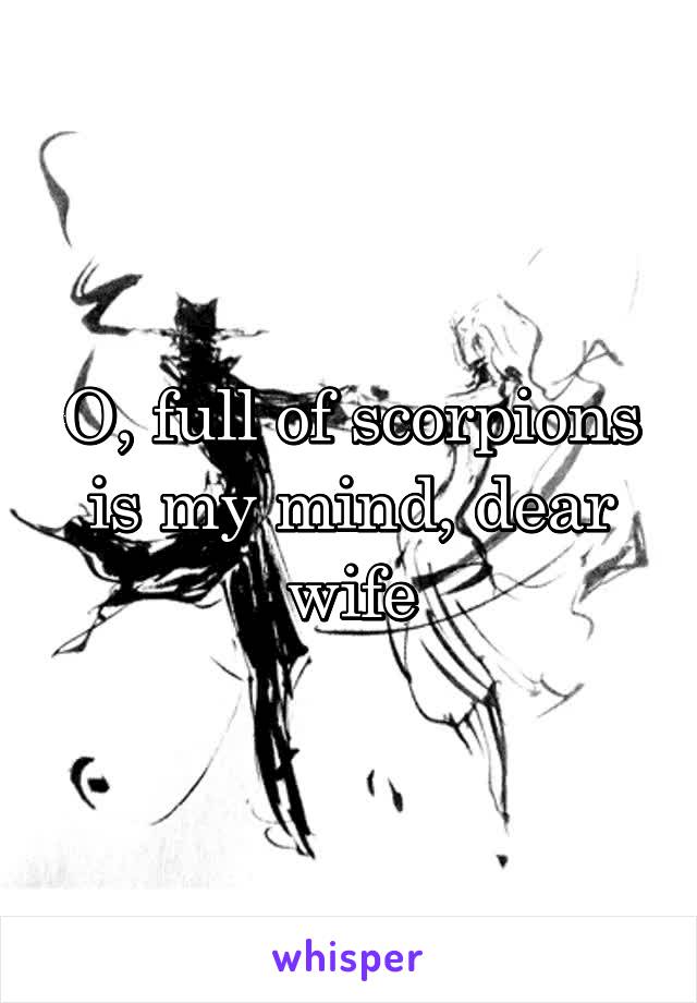 O, full of scorpions is my mind, dear wife