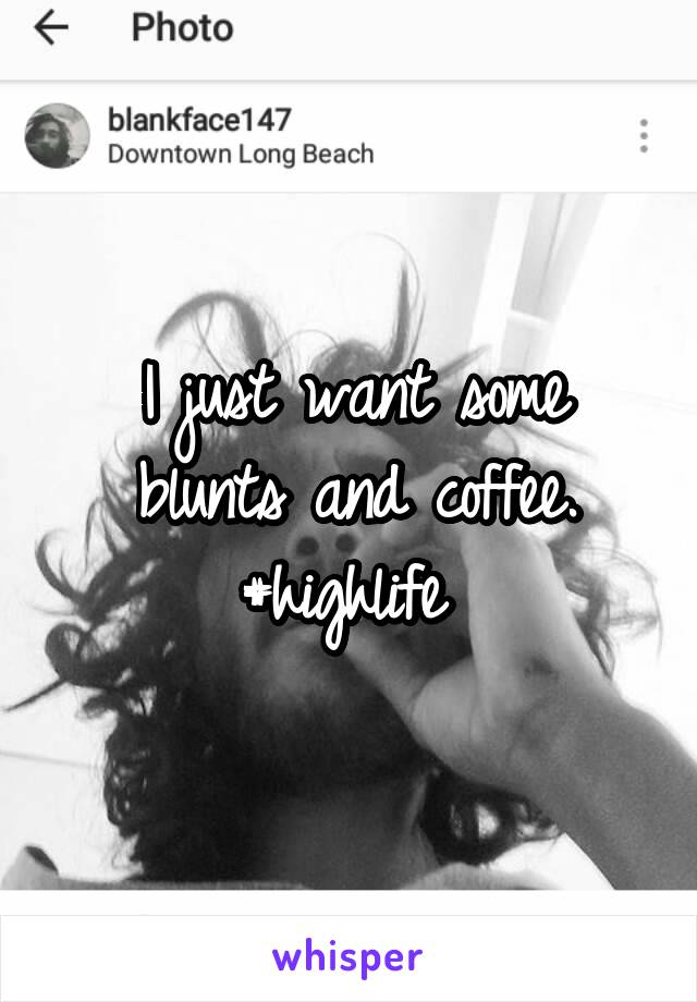 I just want some blunts and coffee.
#highlife 