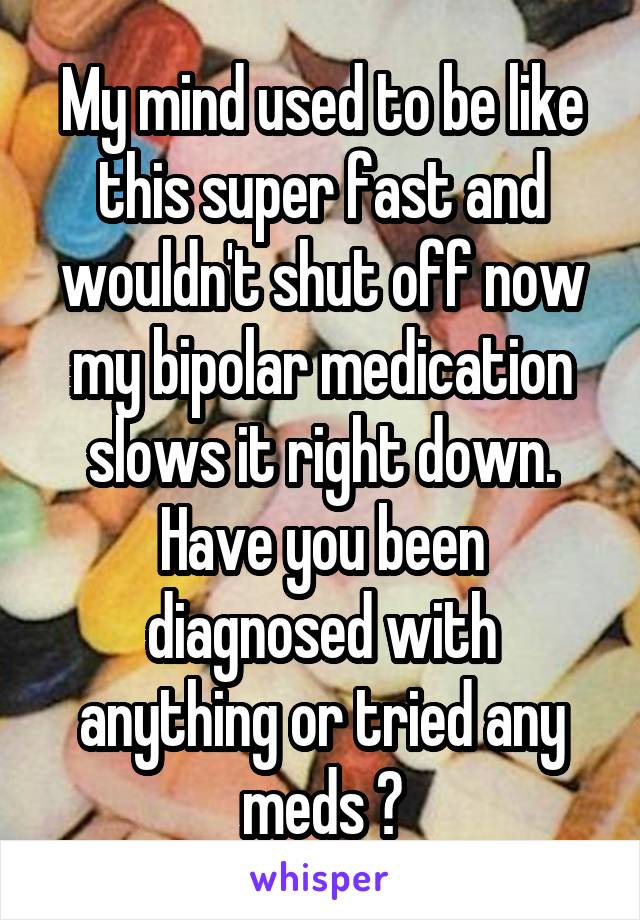 My mind used to be like this super fast and wouldn't shut off now my bipolar medication slows it right down. Have you been diagnosed with anything or tried any meds ?