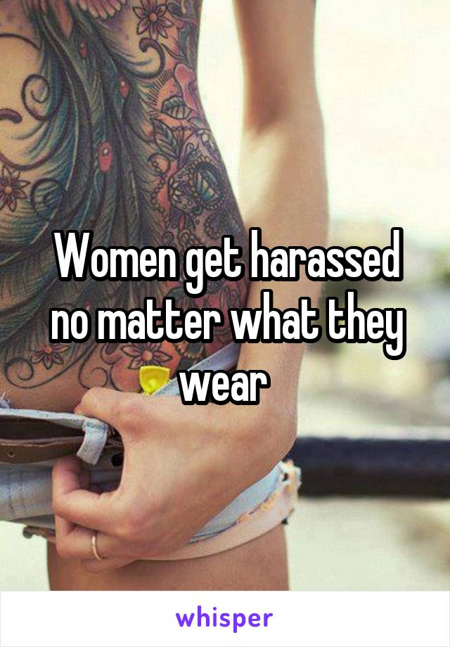 Women get harassed no matter what they wear 