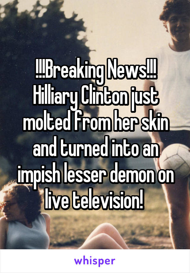 !!!Breaking News!!!
Hilliary Clinton just molted from her skin and turned into an impish lesser demon on live television! 