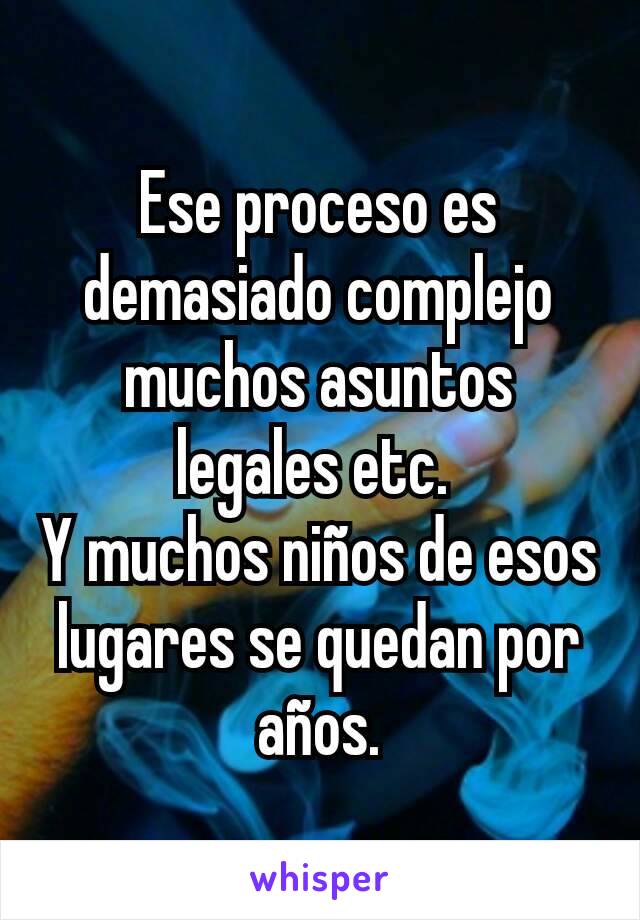 Ese proceso es demasiado complejo muchos asuntos legales etc. 
Y muchos niños de esos lugares se quedan por años.