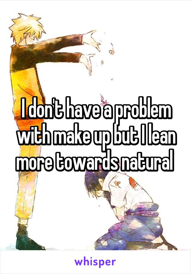 I don't have a problem with make up but I lean more towards natural 