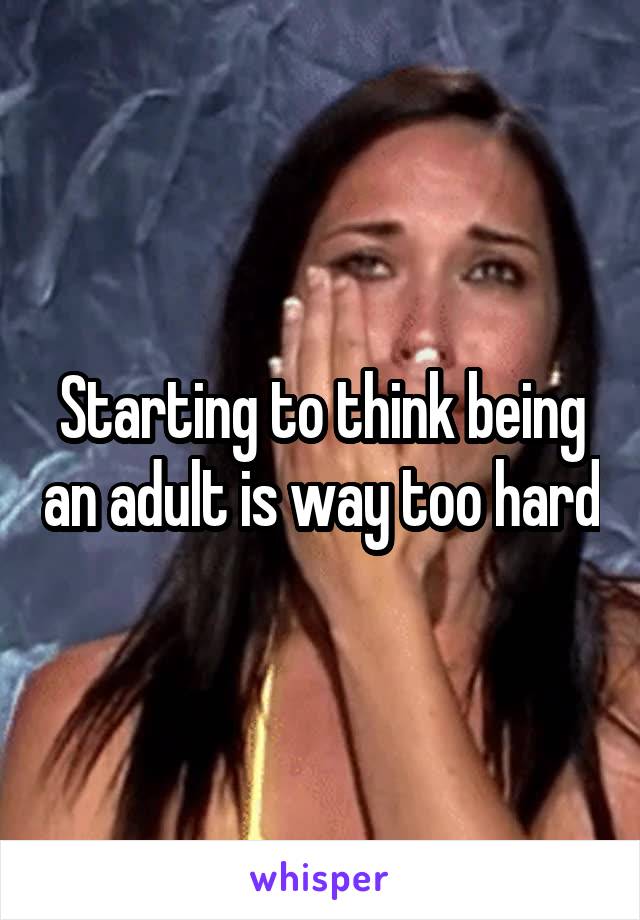 Starting to think being an adult is way too hard