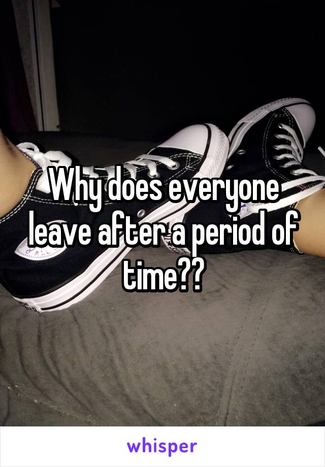 Why does everyone leave after a period of time??
