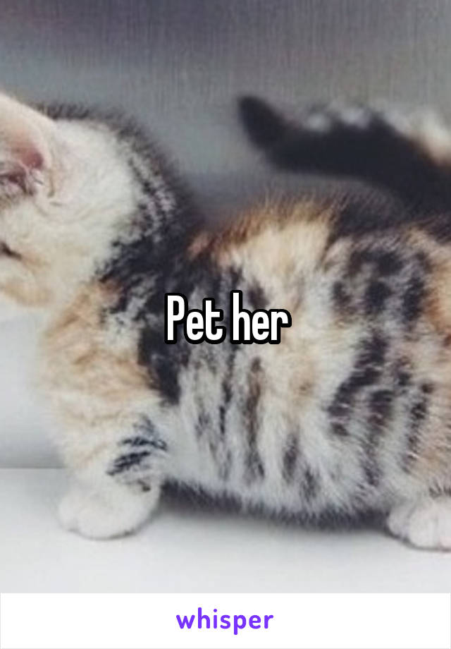 Pet her