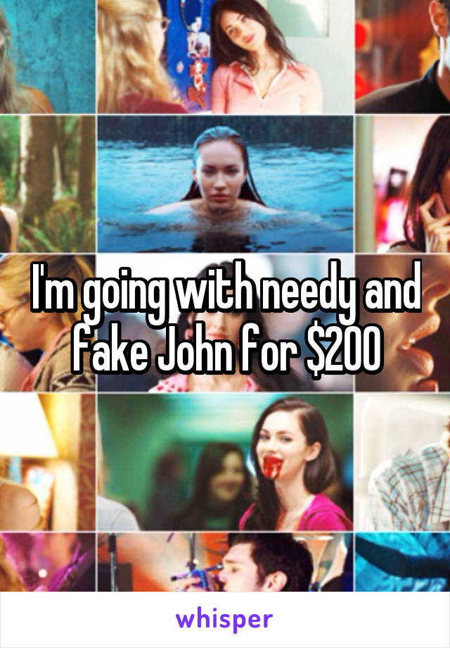 I'm going with needy and fake John for $200