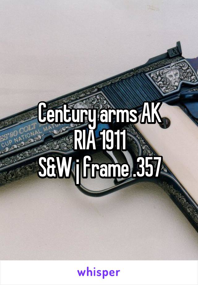 Century arms AK
RIA 1911
S&W j frame .357