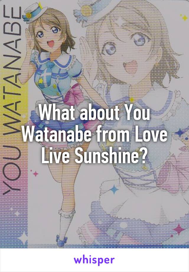 What about You Watanabe from Love Live Sunshine?
