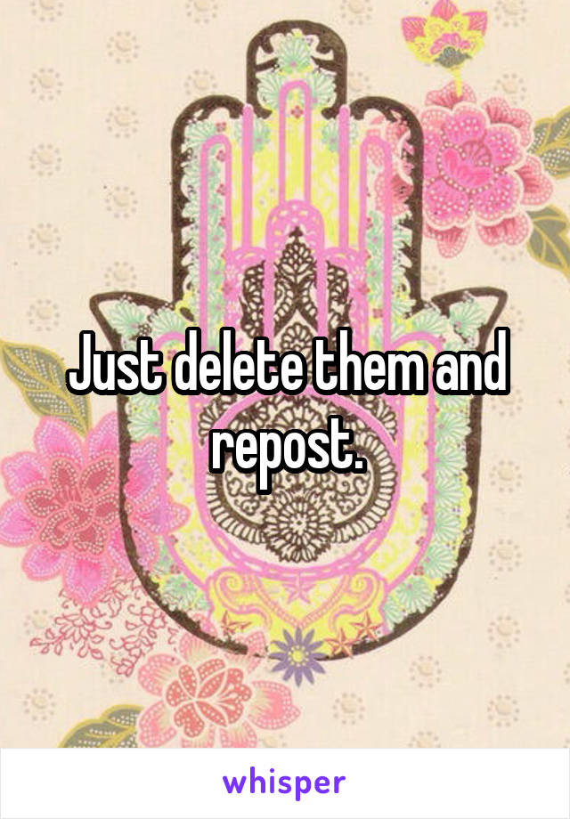 Just delete them and repost.