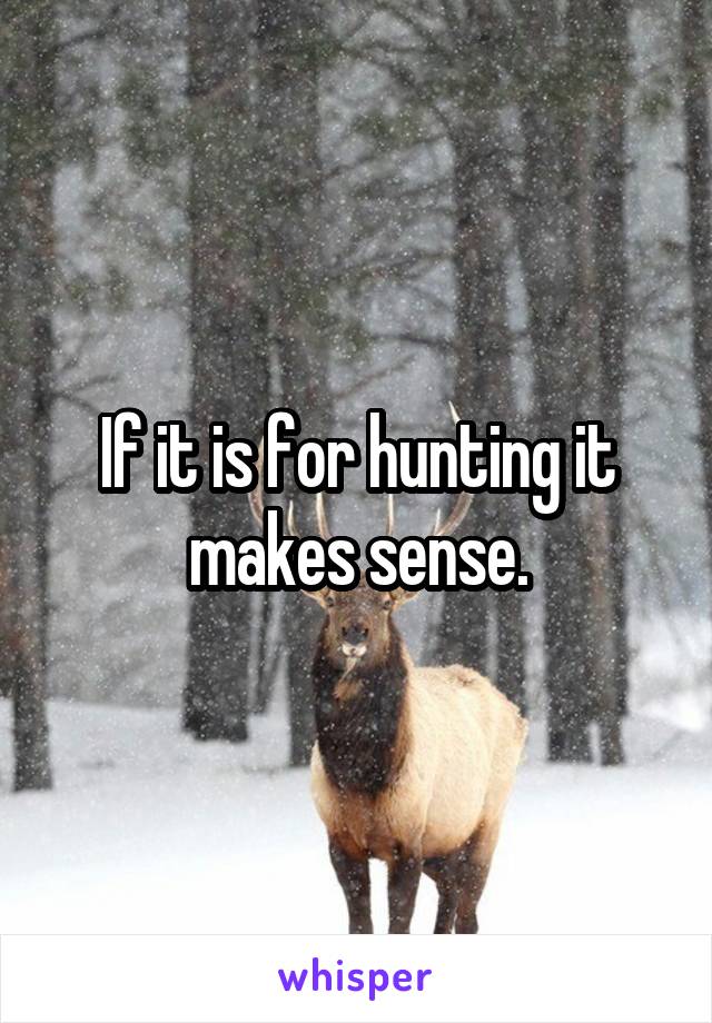 If it is for hunting it makes sense.