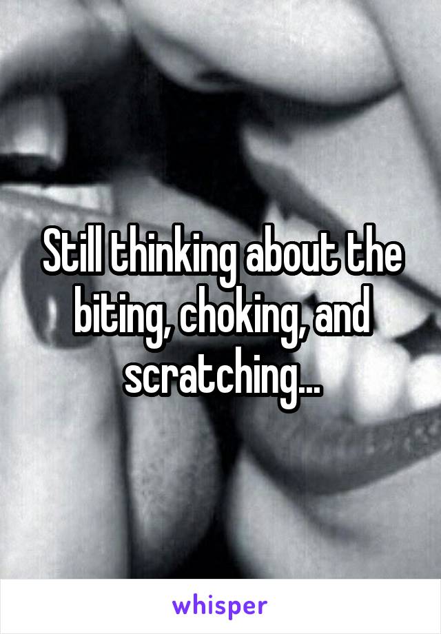 Still thinking about the biting, choking, and scratching...