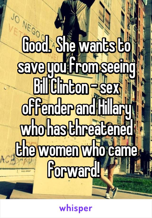 Good.  She wants to save you from seeing Bill Clinton - sex offender and Hillary who has threatened the women who came forward!  