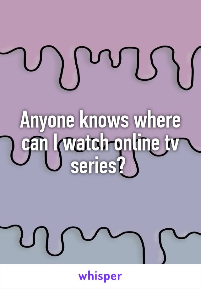 Anyone knows where can I watch online tv series? 