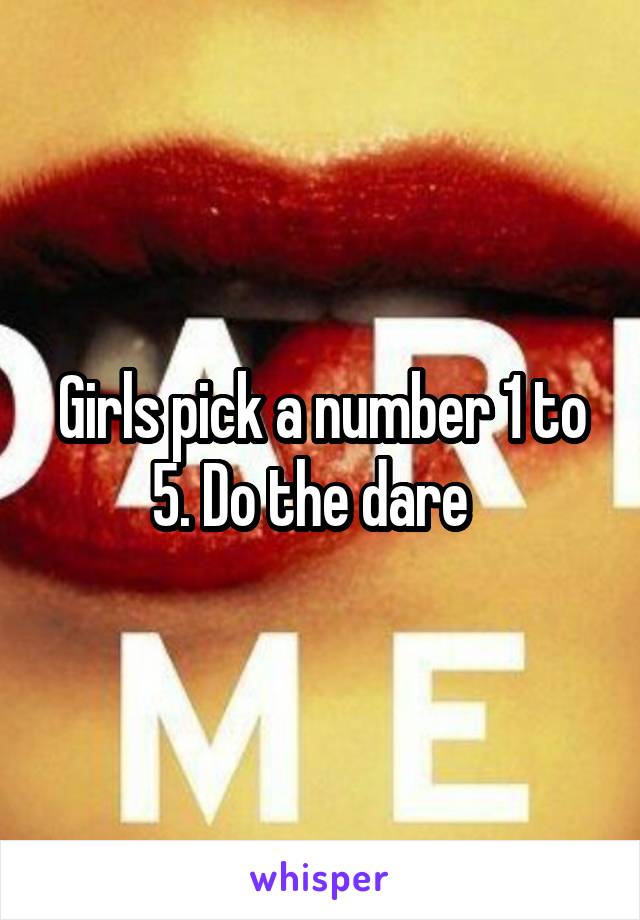 Girls pick a number 1 to 5. Do the dare  