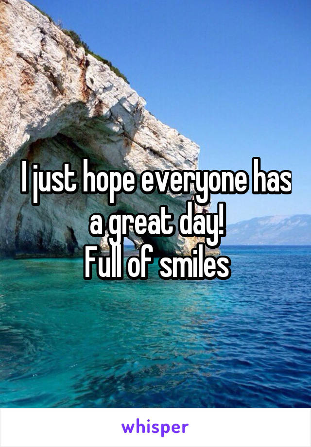 I just hope everyone has a great day!
Full of smiles