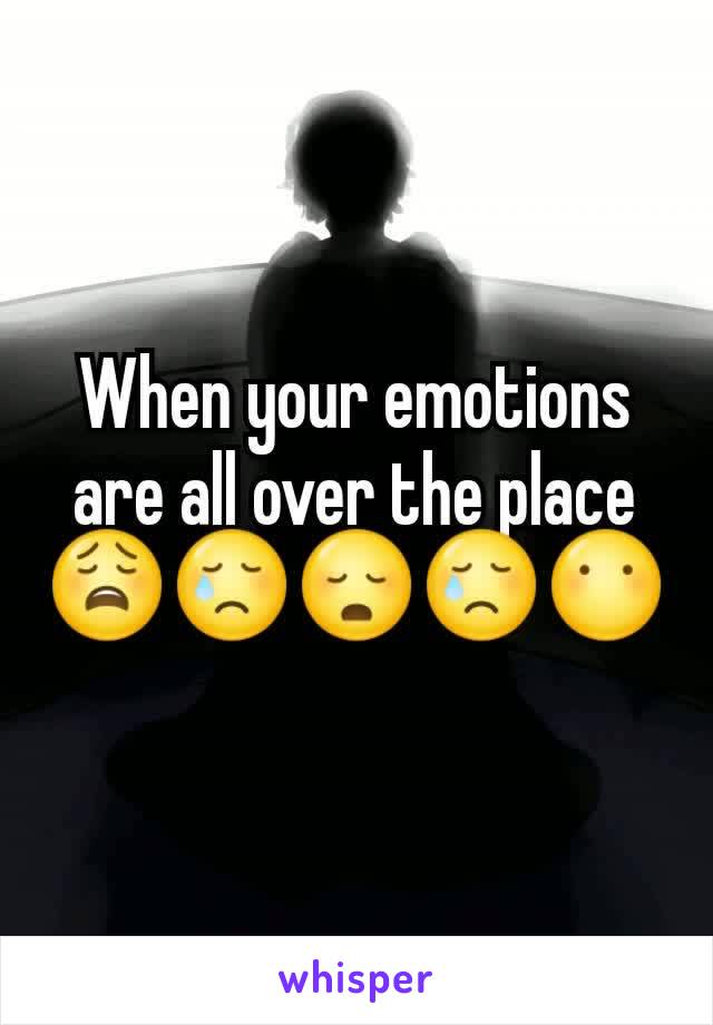When your emotions are all over the place 😩😢😳😢😶