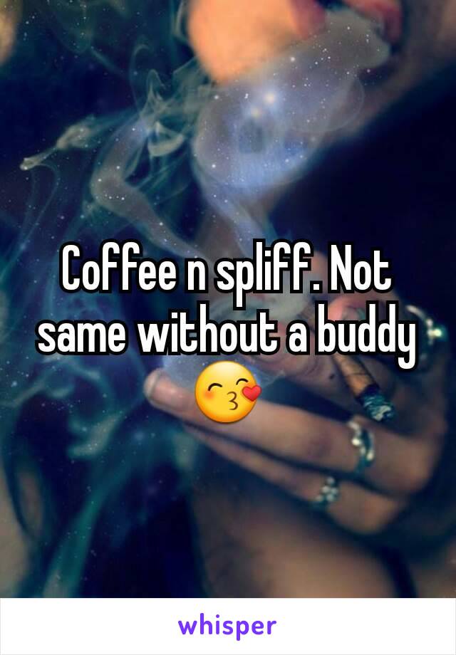 Coffee n spliff. Not same without a buddy😙