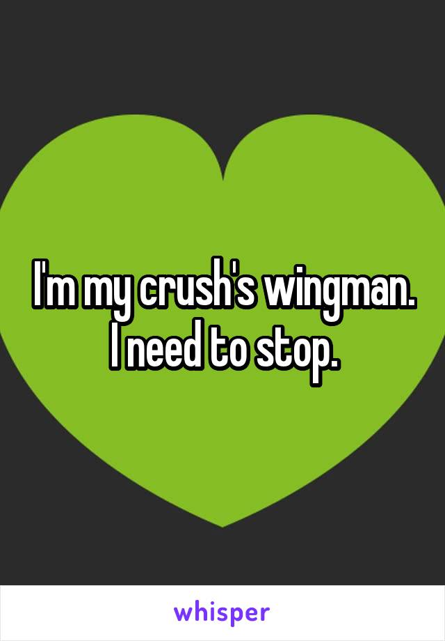I'm my crush's wingman. I need to stop.