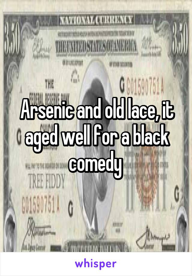 Arsenic and old lace, it aged well for a black comedy 