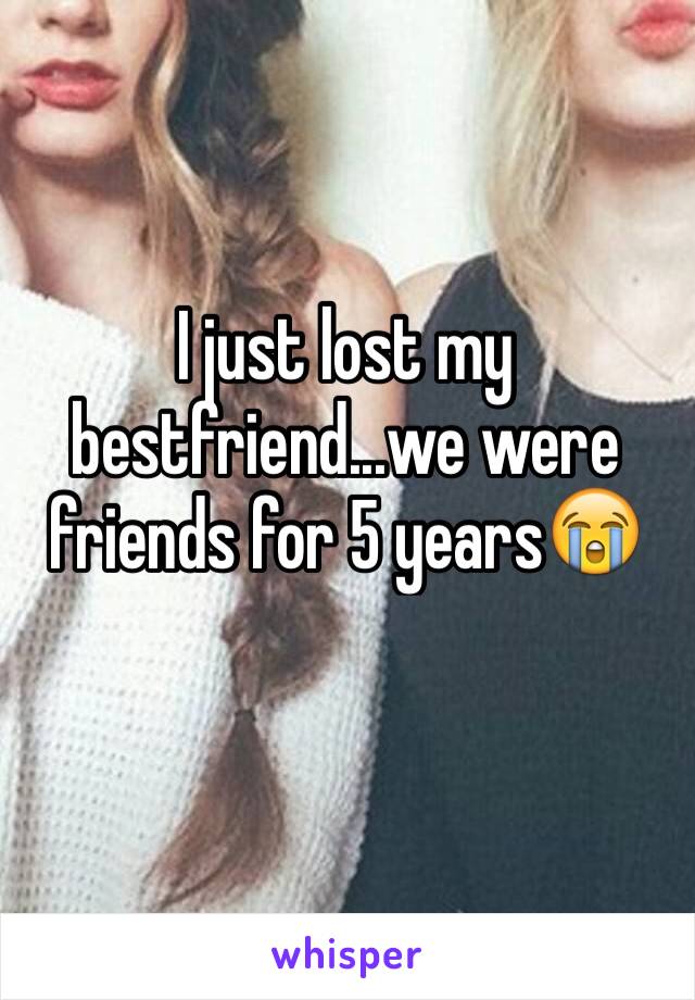 I just lost my bestfriend...we were friends for 5 years😭