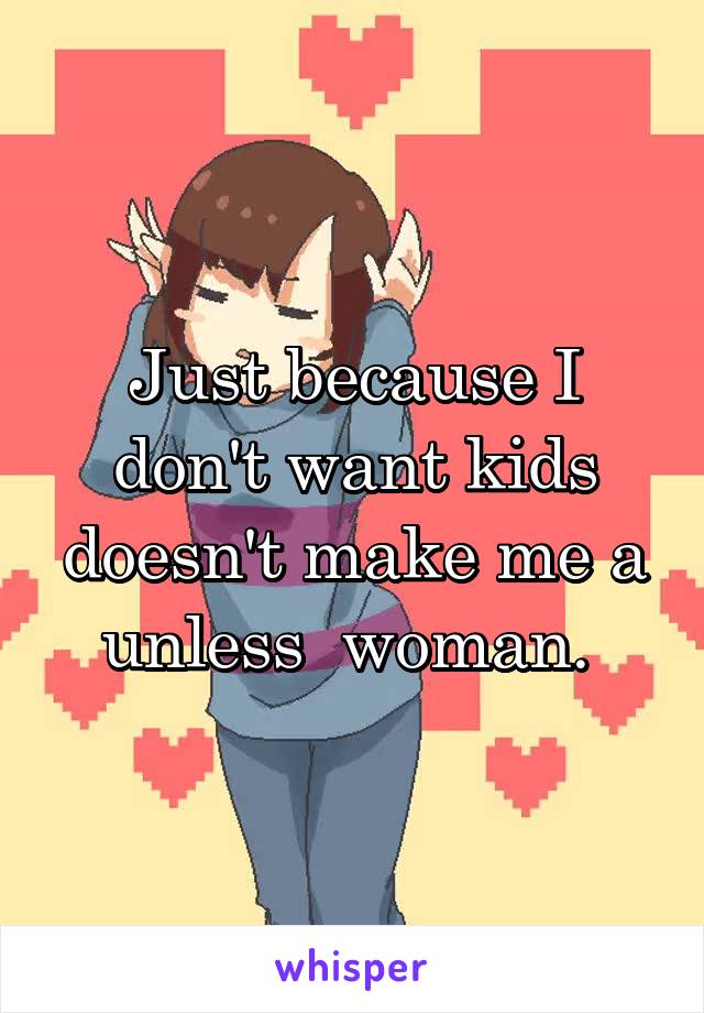 Just because I don't want kids doesn't make me a unless  woman. 