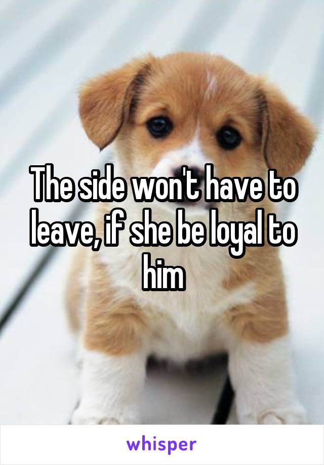 The side won't have to leave, if she be loyal to him