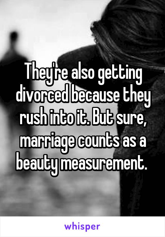 They're also getting divorced because they rush into it. But sure, marriage counts as a beauty measurement. 