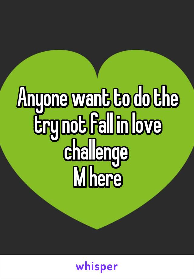 Anyone want to do the try not fall in love challenge 
M here