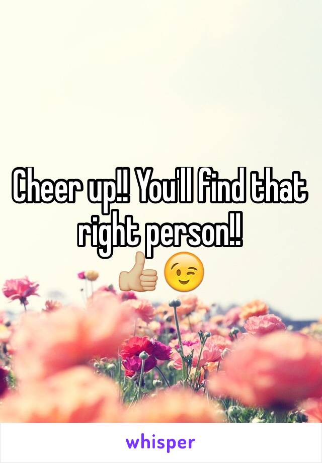 Cheer up!! You'll find that right person!!
👍🏼😉