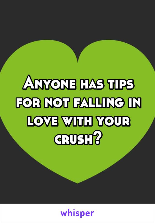 Anyone has tips for not falling in love with your crush?