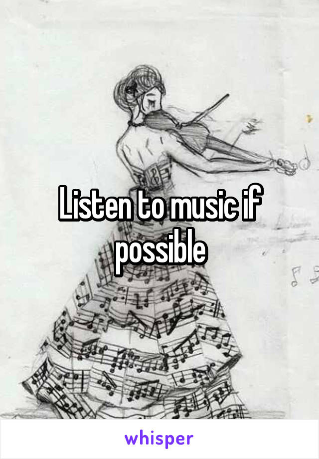 Listen to music if possible