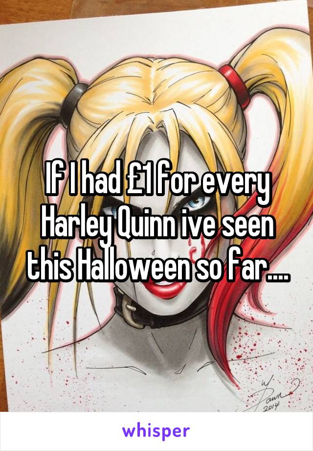 If I had £1 for every Harley Quinn ive seen this Halloween so far....