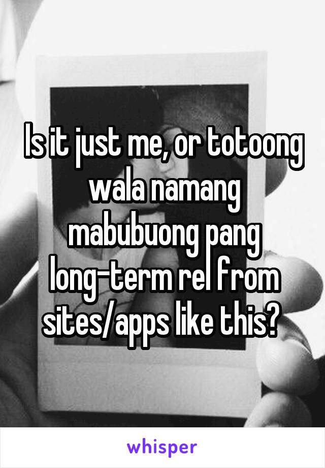 Is it just me, or totoong wala namang mabubuong pang long-term rel from sites/apps like this? 