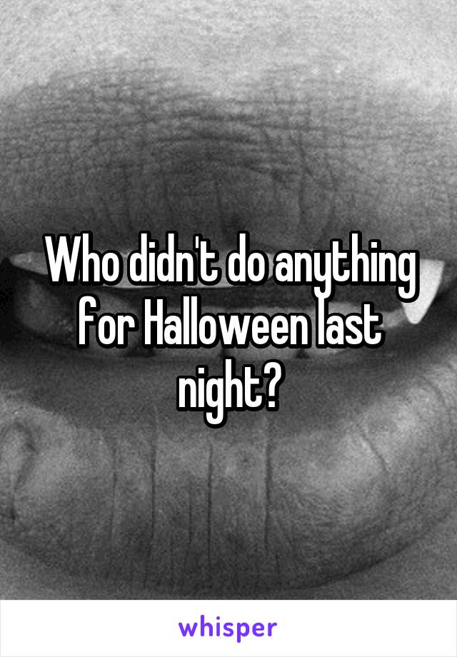 Who didn't do anything for Halloween last night?