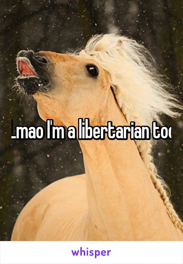 Lmao I'm a libertarian too