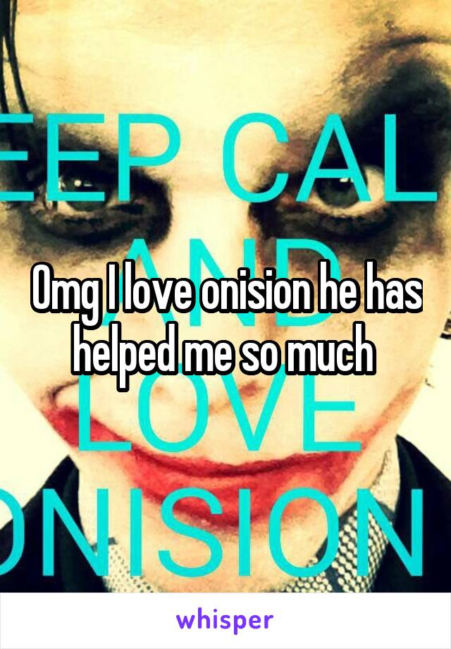 Omg I love onision he has helped me so much 