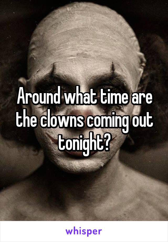 Around what time are the clowns coming out tonight?