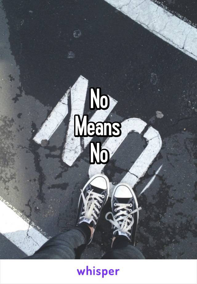 No
Means 
No
