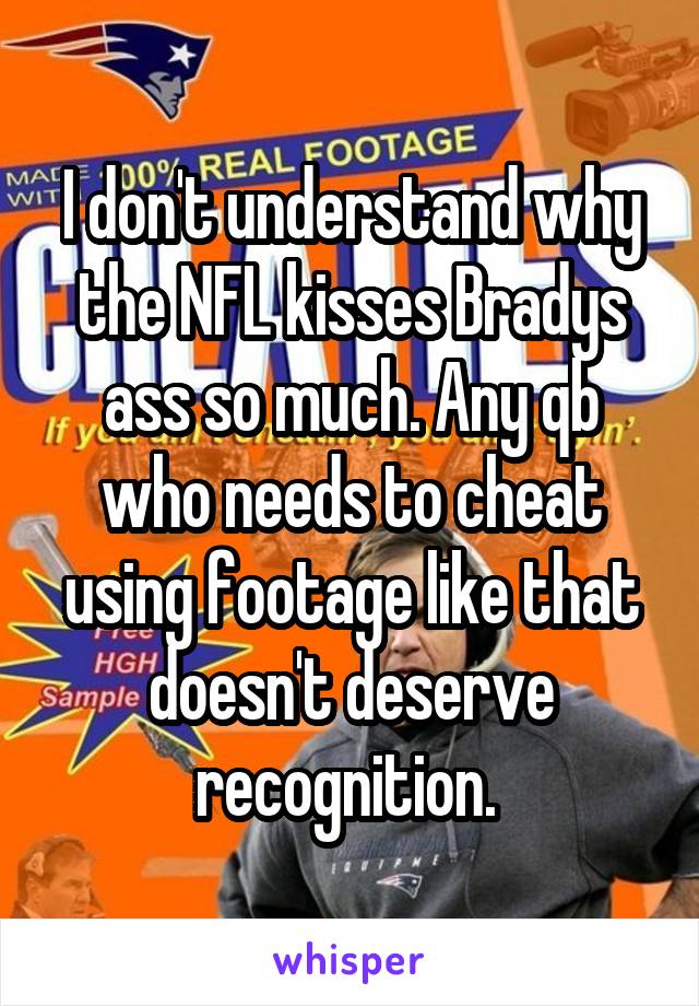 I don't understand why the NFL kisses Bradys ass so much. Any qb who needs to cheat using footage like that doesn't deserve recognition. 