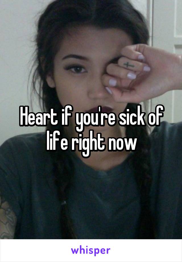 Heart if you're sick of life right now